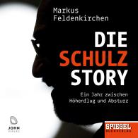 Markus Feldenkirchen: Die Schulz-Story: Ein Jahr zwischen Höhenflug und Absturz - Ein SPIEGEL-Hörbuch