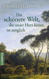 Charles Eisenstein, Eisenstein Charles: Die schönere Welt, die unser Herz kennt, ist möglich