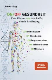 Andreas Jopp: ON/OFF GESUNDHEIT. Den Körper neu erschaffen durch Ernährung: Wie Sie Immunsystem, Gehirn, Darm, Gefäße stärken und langsamer altern. Holen Sie sich einen leistungsfähigeren, besseren Körper zurück.