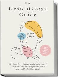 Katharina Feenders: Der Gesichtsyoga Guide: Mit Face Yoga, Gesichtsmuskeltraining und Gesichtsmassagen zu jüngerem Aussehen und strahlend schöner Haut - inkl. DIY Kosmetik & 30 Tage Beauty-Kickstart-Anleitung