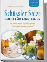 Karolin Fischer: Schüssler Salze Buch für Einsteiger: Die richtige Anwendung der 27 Salze individuell und leicht für mehr Energie, Gesundheit und Wohlbefinden - Schritt für Schritt von der Theorie bis zur Praxis