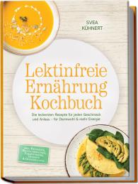 Svea Kühnert: Lektinfreie Ernährung Kochbuch: Die leckersten Rezepte für jeden Geschmack und Anlass – für Darmwohl & mehr Energie – inkl. Frühstück, Brotalternativen, Fermentiertes, Desserts & Getränke uvm.