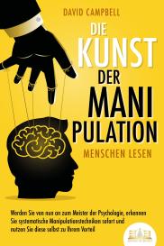 David Campbell: Die Kunst der Manipulation - Menschen lesen: Werden Sie von nun an zum Meister der Psychologie, erkennen Sie systematische Manipulationstechniken sofort und nutzen Sie diese selbst zu Ihrem Vorteil