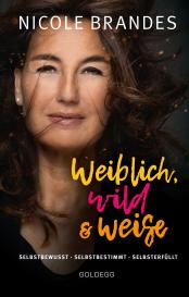 Nicole Brandes: Weiblich, wild und weise: Wie Sie Ihre Stärken erkennen, Ihre geballte Frauenpower nutzen und Ihre Ziele erreichen. Selbstbewusst und selbstbestimmt mit der Coaching-Methode von Nicole Brandes.