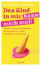 Katharina Pommer: Das Kind in mir kann mich mal. Lass dich von deiner Vergangenheit nicht tyrannisieren – du bist unkomplizierter, als du denkst. Alte Glaubensmuster auflösen und die Gegenwart genießen – so klappt es!
