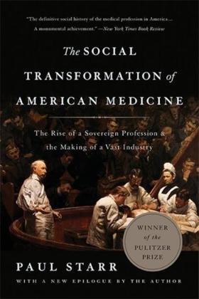 Paul Starr: The Social Transformation of American Medicine: The Rise of a Sovereign Profession and the Making of a Vast Industry 