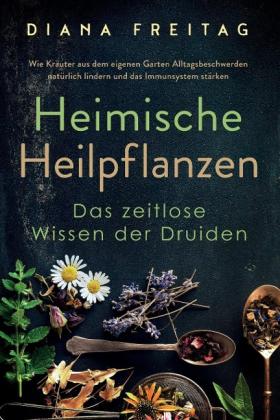 Diana Freitag: Heimische Heilpflanzen - Das zeitlose Wissen der Druiden 