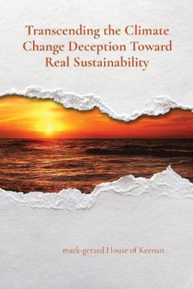 Mark-Gerard House of Keenan: Transcending the Climate Change Deception Toward Real Sustainability 