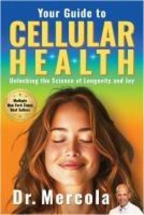 Mercola: Your Guide to Cellular Health: Unlocking the Science of Longevity and Joy 