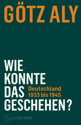 Götz Aly: Wie konnte das geschehen? Deutschland 1933 bis 1945 
