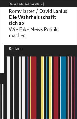 Romy Jaster, David Lanius: Die Wahrheit schafft sich ab. Wie Fake News Politik machen. [Was bedeutet das alles?] 