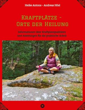 Heike Antons, Andreas Hösl: Kraftplätze - Orte der Heilung 