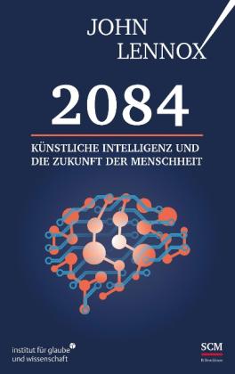 John Lennox: 2084: Künstliche Intelligenz und die Zukunft der Menschheit 