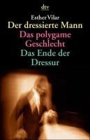 Esther Vilar: Der dressierte Mann. Das polygame Geschlecht. Das Ende der Dressur 