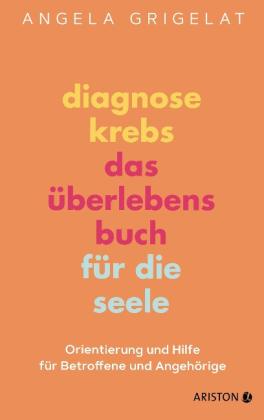 Angela Dr. Grigelat, Angela Grigelat: Diagnose Krebs – Das Überlebensbuch für die Seele 