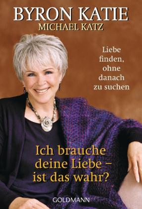 Byron Katie, Michael Katz: Ich brauche deine Liebe - ist das wahr? 