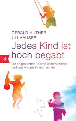 Uli Hauser, Gerald Hüther: Jedes Kind ist hoch begabt 