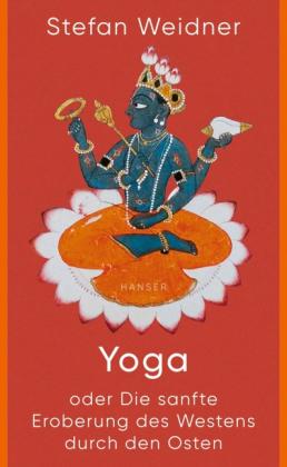 Stefan Weidner: Yoga oder Die sanfte Eroberung des Westens durch den Osten 
