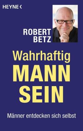 Robert Betz: Wahrhaftig Mann sein 