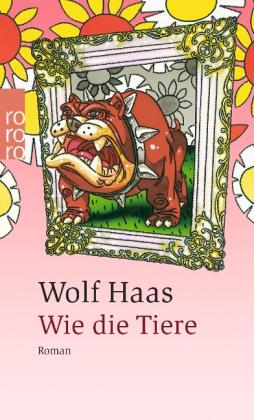 Wolf Haas: Wie die Tiere 