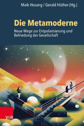 Gerald Prof. DDr. Hüther, Maik Prof. Dr. Hosang, Maik Hosang, Gerald Hüther: Die Metamoderne 
