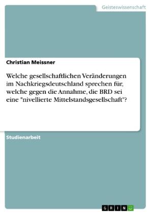 Christian Meissner: Welche gesellschaftlichen Veränderungen im Nachkriegsdeutschland sprechen für, welche gegen die Annahme, die BRD sei eine "nivellierte Mittelstandsgesellschaft"? 