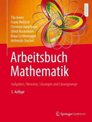 Tilo Arens, Frank Hettlich, Christian Karpfinger, Ulrich Kockelkorn, Klaus Lichtenegger, Hellmuth Stachel: Arbeitsbuch Mathematik 