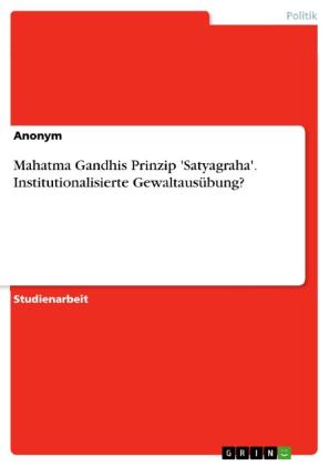 Mahatma Gandhis Prinzip 'Satyagraha'. Institutionalisierte Gewaltausübung? 