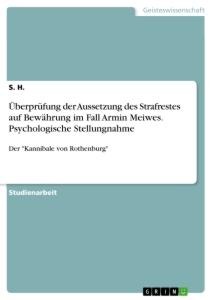 S. H.: Überprüfung der Aussetzung des Strafrestes auf Bewährung im Fall Armin Meiwes. Psychologische Stellungnahme 