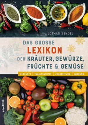 Lothar Bendel: Das große Lexikon der Kräuter, Gewürze, Früchte und Gemüse - Herkunft, Inhaltsstoffe, Zubereitung, Wirkung 
