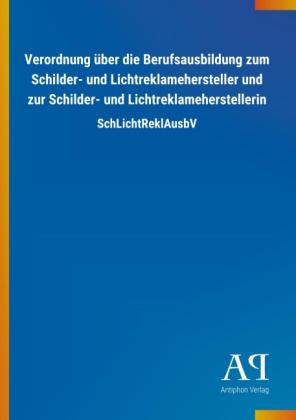 Antiphon Verlag: Verordnung über die Berufsausbildung zum Schilder- und Lichtreklamehersteller und zur Schilder- und Lichtreklameherstellerin 