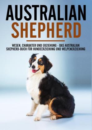 Markus Böhm: Australian Shepherd Bibel - Wesen, Charakter und Erziehung - Das Australian Shepherd Buch für Hundeerziehung und Welpenerziehung 