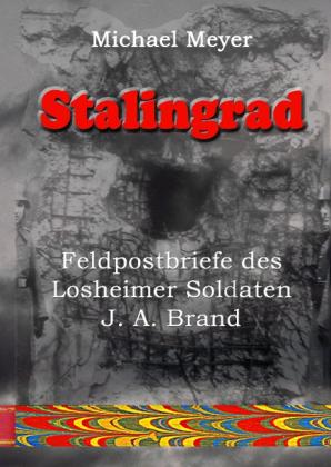 Michael Meyer: Stalingrad - Feldpostbriefe des Losheimer Soldaten J. A. Brand 