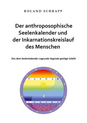 Roland Schrapp: Der anthroposophische Seelenkalender und der Inkarnationskreislauf des Menschen 