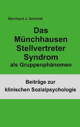 Bernhard J. Schmidt: Das Münchhausen Stellvertreter Syndrom als Gruppenphänomen 