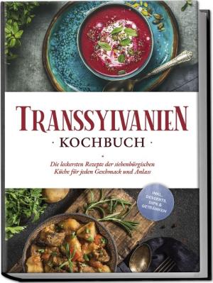 Cornelia Adem: Transsylvanien Kochbuch: Die leckersten Rezepte der siebenbürgischen Küche für jeden Geschmack und Anlass - inkl. Desserts, Dips & Getränken 