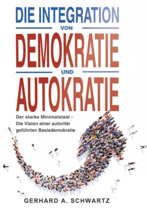 Gerhard A. Schwartz: Die Integration von Demokratie und Autokratie - Der starke Minimalstaat 
