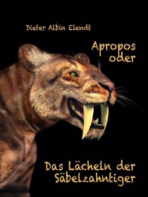 Dieter Albin Elendt: Apropos oder Das Lächeln der Säbelzahntiger 