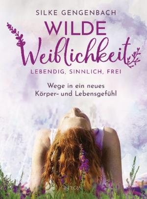 Silke Gengenbach: Wilde Weiblichkeit: Lebendig, sinnlich, frei 