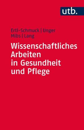 Roswitha Ertl-Schmuck, Christian Lang, Michael Mibs, Angelika Unger: Wissenschaftliches Arbeiten in Gesundheit und Pflege 