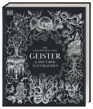 Brigitte Rüßmann & Wolfgang Beuchelt, DK Verlag, Ben Gazur, Ted Hand, Sam Hirst, Ceri Houlbrook, Cailín Murray, Helen Nde, Andrew Hock Soon Ng, Philip Parker, Francis Young: Die Geschichte der Geister & des Übernatürlichen 