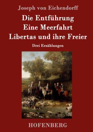 Joseph von Eichendorff: Die Entführung / Eine Meerfahrt / Libertas und ihre Freier 