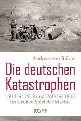 Andreas von Bülow: Die deutschen Katastrophen 1914 bis 1918 und 1933 bis 1945 im Großen Spiel der Mächte 