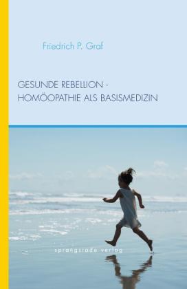 Friedrich P Graf, Friedrich P. Graf: Gesunde Rebellion - Homöopathie als Basismedizin 