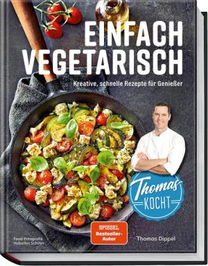 Thomas Dippel, Hubertus Schüler, Justyna Schwertner: Thomas kocht: einfach vegetarisch 