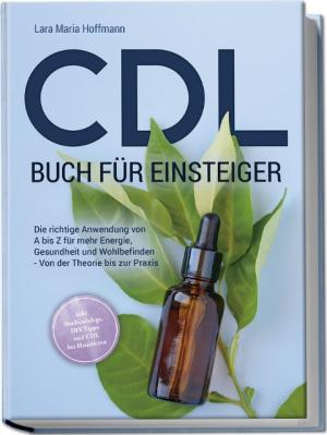 Lara Maria Hoffmann: CDL Buch für Einsteiger: Die richtige Anwendung von A bis Z für mehr Energie, Gesundheit und Wohlbefinden - Von der Theorie bis zur Praxis - inkl. Studienbelege, DIY Tipps und CDL bei Haustieren 