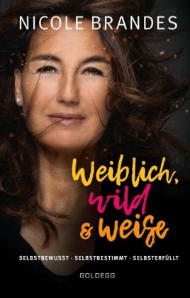 Nicole Brandes: Weiblich, wild und weise: Wie Sie Ihre Stärken erkennen, Ihre geballte Frauenpower nutzen und Ihre Ziele erreichen. Selbstbewusst und selbstbestimmt mit der Coaching-Methode von Nicole Brandes. 