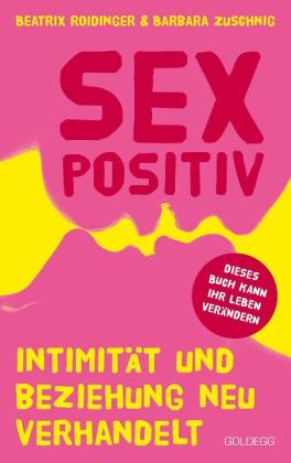 Beatrix Roidinger, Barbara Zuschnig: Sexpositiv. Intimität und Beziehung neu verhandelt. Dein Körper, deine Regeln: Mit Sexpositivität zu mehr Selbstliebe und Zufriedenheit. Partnerschaft und Sexualität neu denken. 