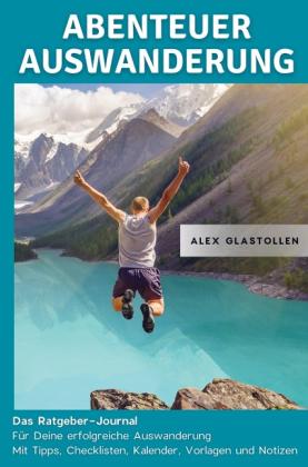 Alex Glastollen: Abenteuer Auswanderung: Das Ratgeber-Journal für deine erfolgreiche Auswanderung 