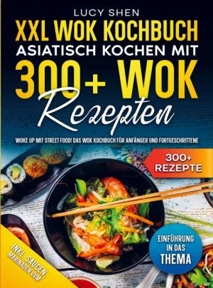 Lucy Shen: XXL Wok Kochbuch - Asiatisch kochen mit 300+ Wok Rezepten 